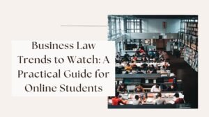 Business Law Trends to Watch: A Practical Guide for Online Students